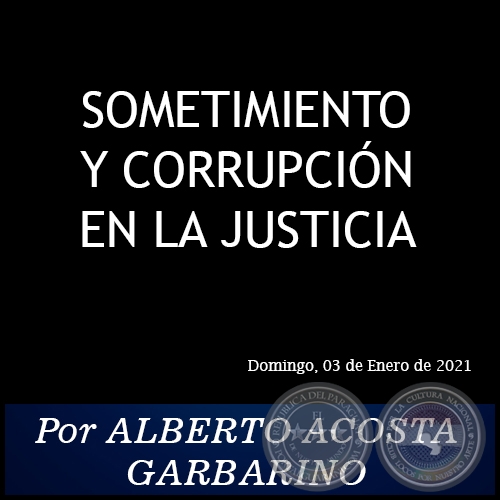 SOMETIMIENTO Y CORRUPCIÓN EN LA JUSTICIA - Por ALBERTO ACOSTA GARBARINO - Domingo, 03 de Enero de 2021